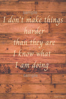 Downloadable inspirational quote-"I don't make things harder than they are, I know what I am doing."-Cost $3.50 per download.